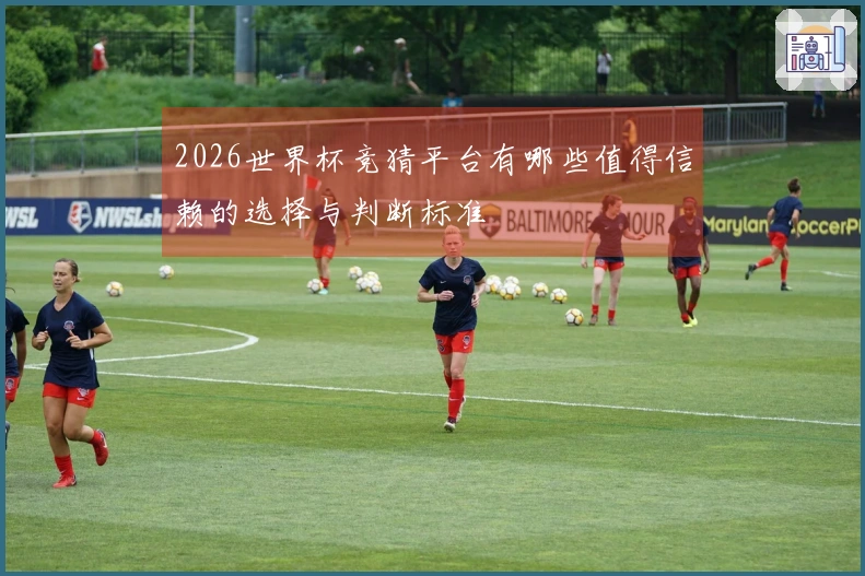 2026世界杯竞猜平台有哪些值得信赖的选择与判断标准