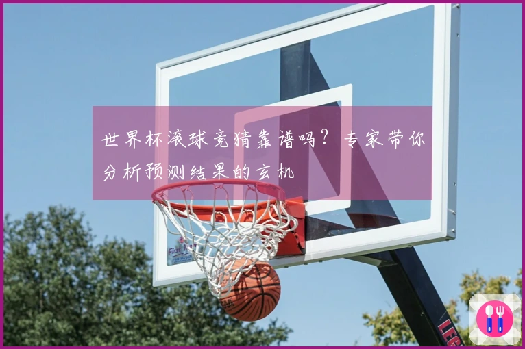 世界杯滚球竞猜靠谱吗？专家带你分析预测结果的玄机