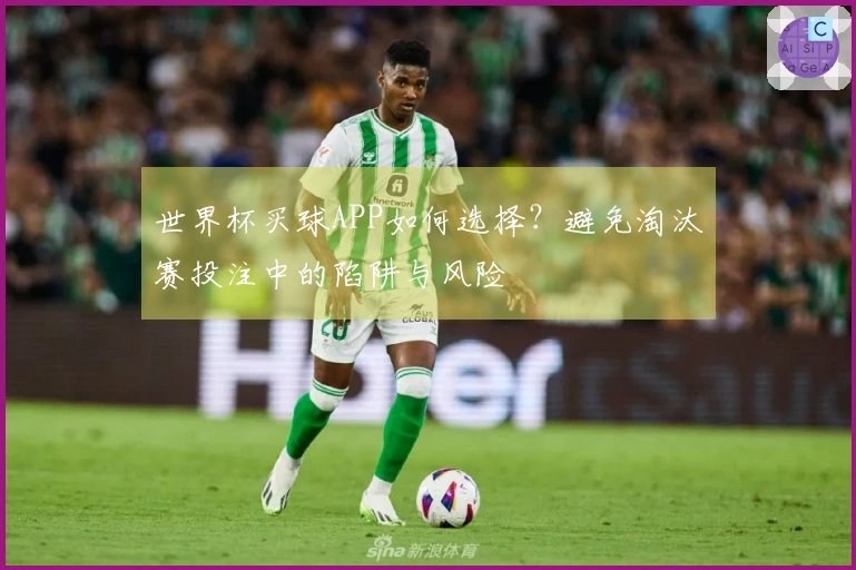 世界杯买球APP如何选择？避免淘汰赛投注中的陷阱与风险