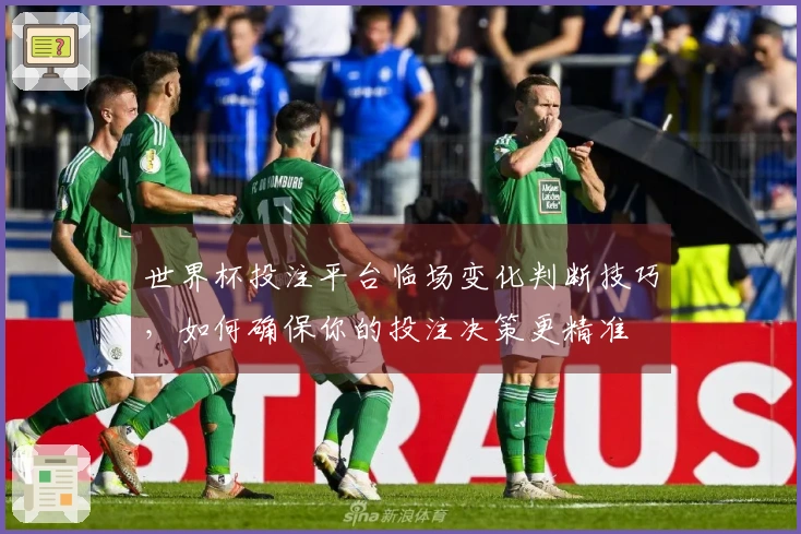 世界杯投注平台临场变化判断技巧，如何确保你的投注决策更精准