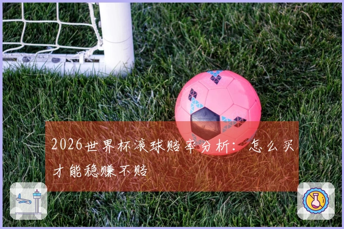 2026世界杯滚球赔率分析：怎么买才能稳赚不赔