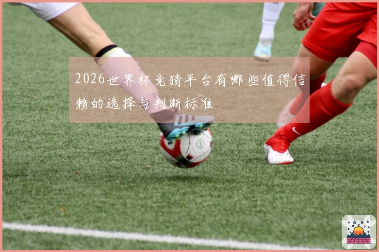 2026世界杯竞猜平台有哪些值得信赖的选择与判断标准