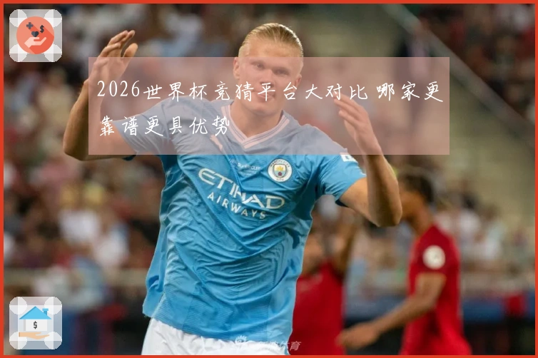 2026世界杯竞猜平台大对比 哪家更靠谱更具优势
