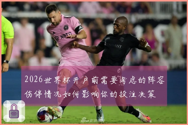 2026世界杯开户前需要考虑的阵容伤停情况如何影响你的投注决策