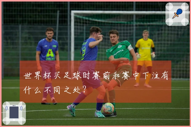 世界杯买足球时赛前和赛中下注有什么不同之处？