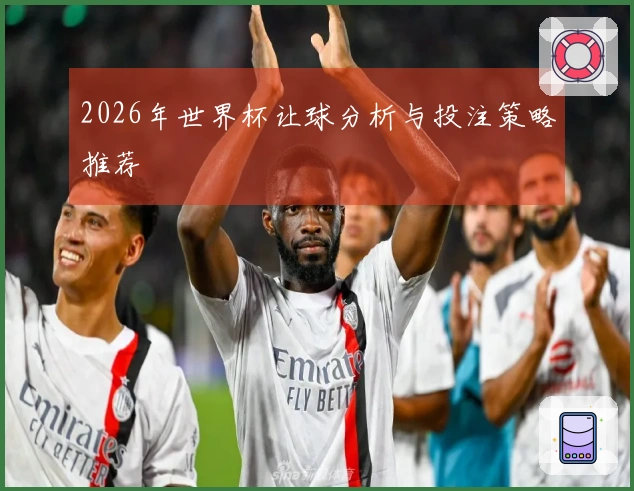 2026年世界杯让球分析与投注策略推荐