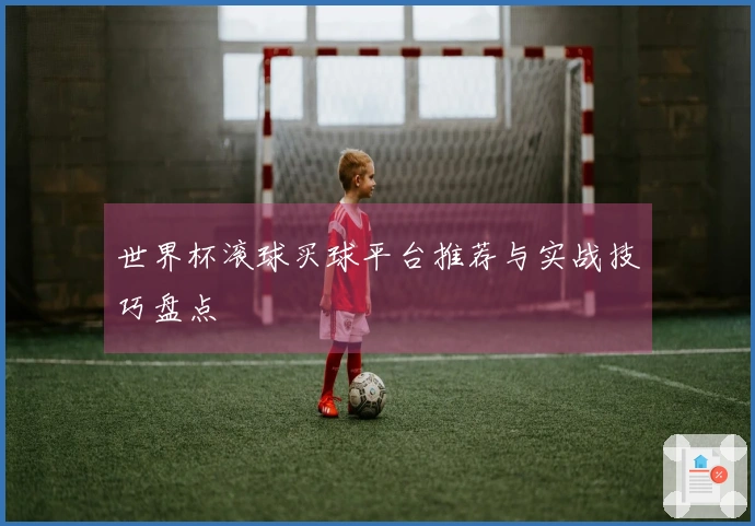 世界杯滚球买球平台推荐与实战技巧盘点