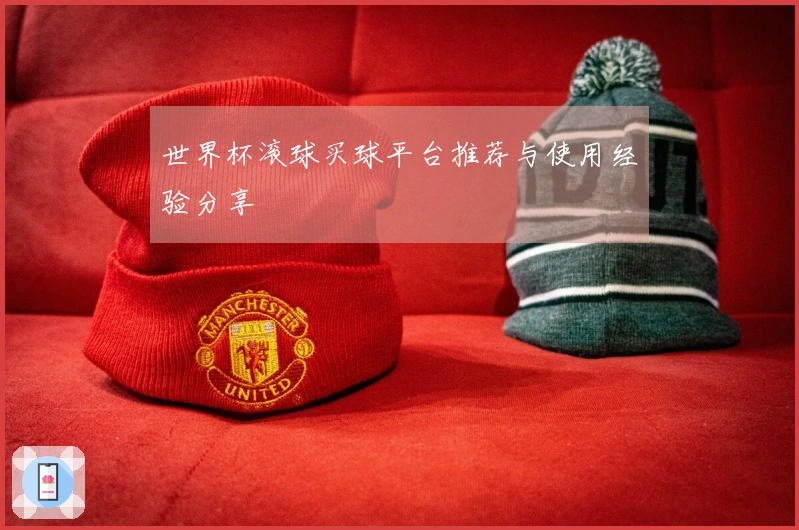 世界杯滚球买球平台推荐与使用经验分享