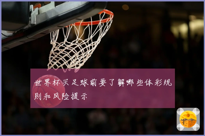 世界杯买足球前要了解哪些体彩规则和风险提示