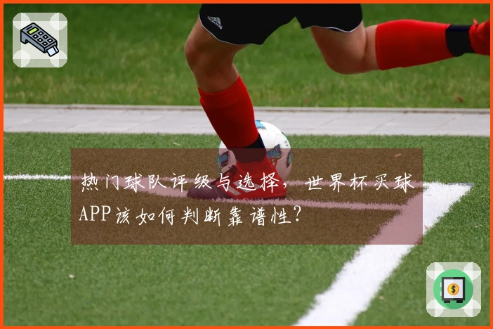 热门球队评级与选择，世界杯买球APP该如何判断靠谱性？