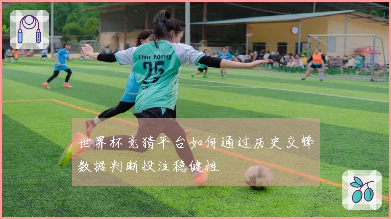 世界杯竞猜平台如何通过历史交锋数据判断投注稳健性