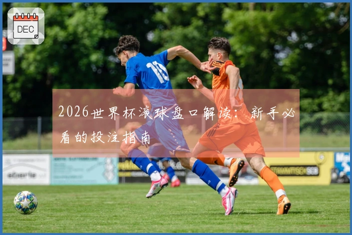 2026世界杯滚球盘口解读：新手必看的投注指南