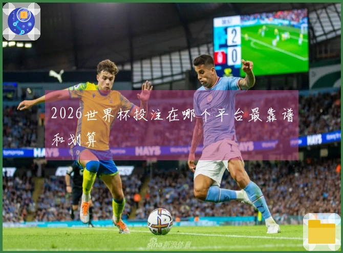 2026世界杯投注在哪个平台最靠谱和划算