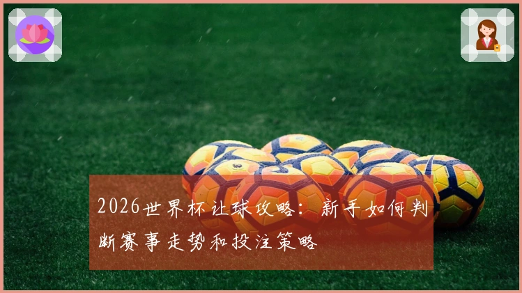 2026世界杯让球攻略：新手如何判断赛事走势和投注策略