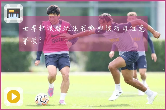 世界杯滚球玩法有哪些技巧与注意事项？