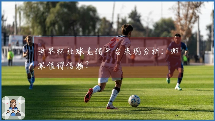世界杯让球竞猜平台表现分析：哪家值得信赖？