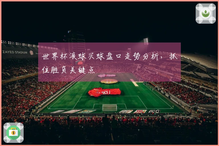 世界杯滚球买球盘口走势分析，抓住胜负关键点