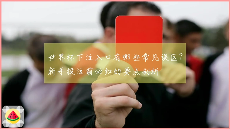 世界杯下注入口有哪些常见误区？新手投注前必知的要点剖析