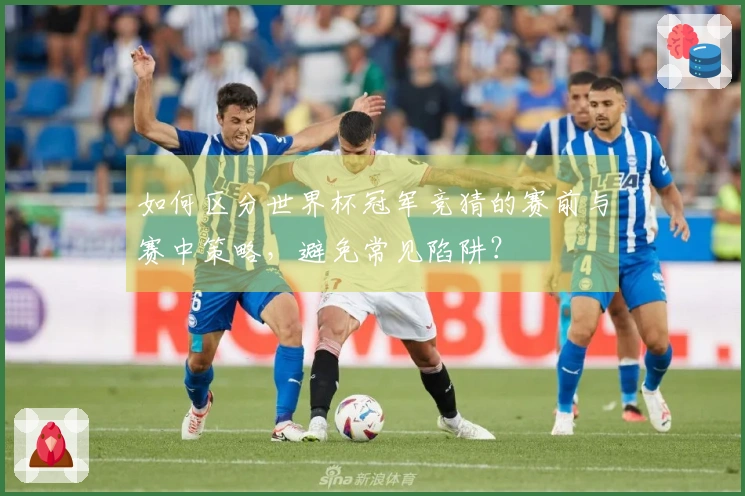 如何区分世界杯冠军竞猜的赛前与赛中策略，避免常见陷阱？