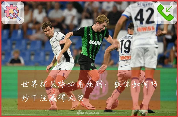 世界杯买球必看诀窍，教你如何巧妙下注赢得大奖