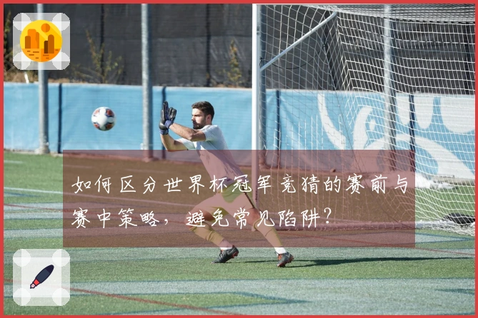 如何区分世界杯冠军竞猜的赛前与赛中策略，避免常见陷阱？