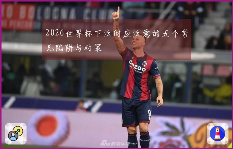2026世界杯下注时应注意的五个常见陷阱与对策