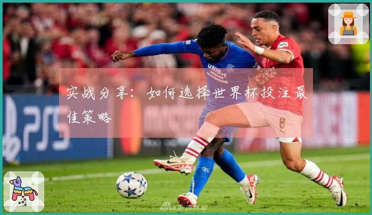 实战分享：如何选择世界杯投注最佳策略