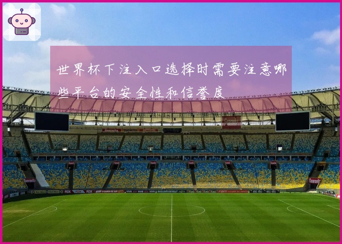 世界杯下注入口选择时需要注意哪些平台的安全性和信誉度