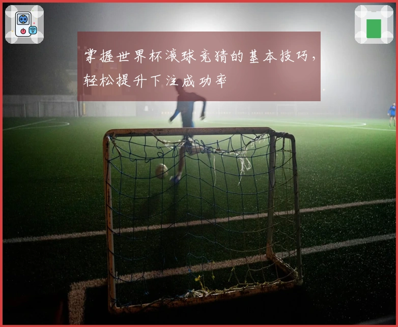 掌握世界杯滚球竞猜的基本技巧，轻松提升下注成功率