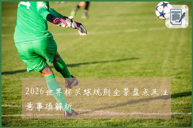 2026世界杯买球规则全景盘点及注意事项解析
