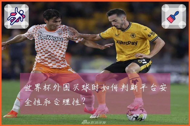 世界杯外围买球时如何判断平台安全性和合理性？