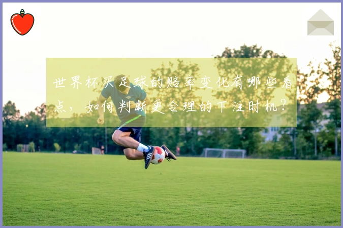 世界杯买足球的赔率变化有哪些看点，如何判断更合理的下注时机？
