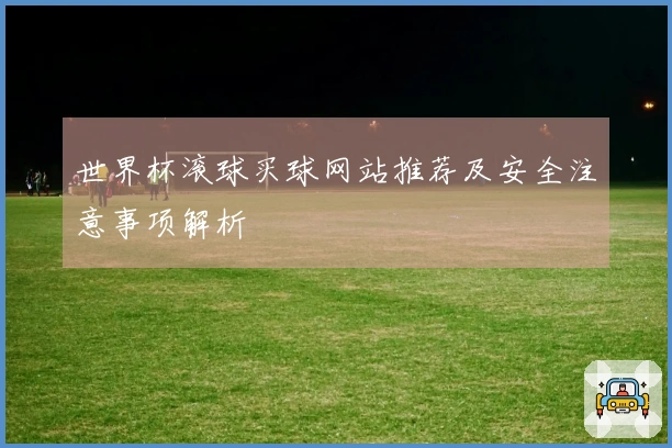 世界杯滚球买球网站推荐及安全注意事项解析