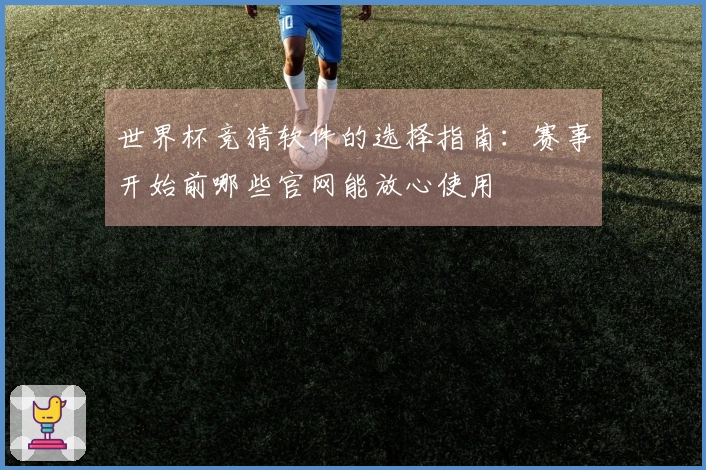 世界杯竞猜软件的选择指南：赛事开始前哪些官网能放心使用