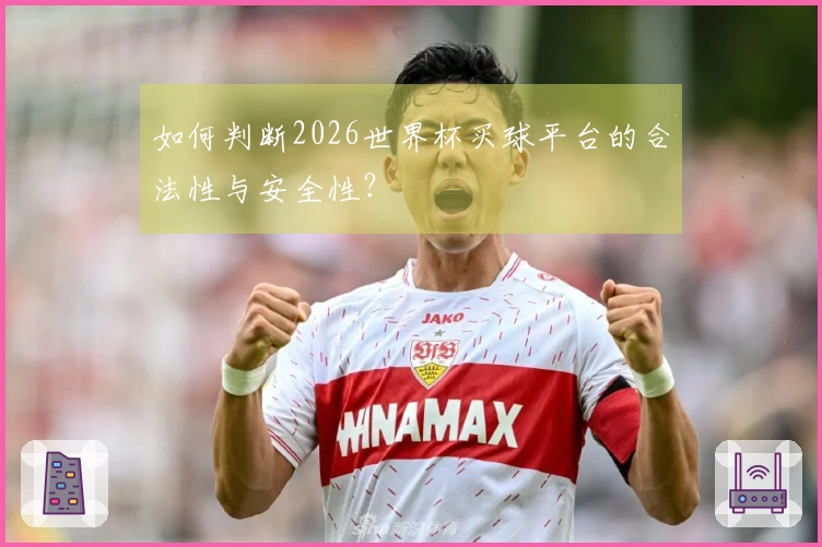 如何判断2026世界杯买球平台的合法性与安全性？