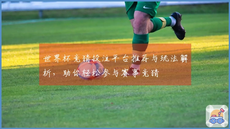 世界杯竞猜投注平台推荐与玩法解析，助你轻松参与赛事竞猜