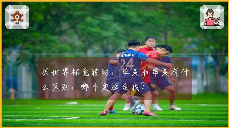 买世界杯竞猜时，单关和串关有什么区别，哪个更适合我？