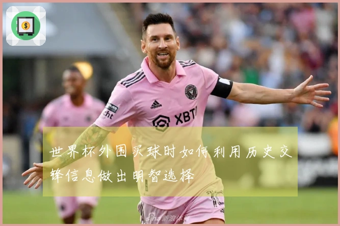 世界杯外围买球时如何利用历史交锋信息做出明智选择