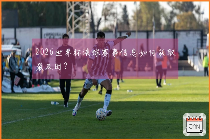 2026世界杯滚球赛事信息如何获取最及时？