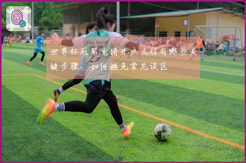 世界杯冠军竞猜开户流程有哪些关键步骤，如何避免常见误区